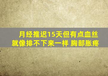 月经推迟15天但有点血丝就像排不下来一样 胸部胀疼